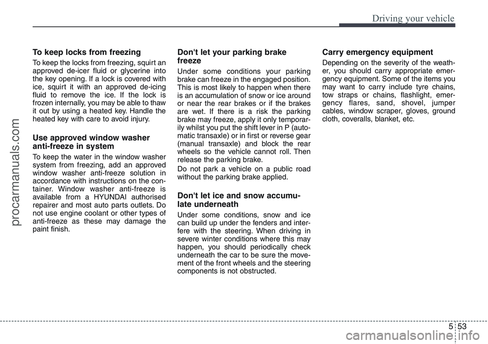 HYUNDAI IX20 2016 Owners Manual 553
Driving your vehicle
To keep locks from freezing
To keep the locks from freezing, squirt an
approved de-icer fluid or glycerine into
the key opening. If a lock is covered with
ice, squirt it with HYUNDAI IX20 2016 Owners Manual 553
Driving your vehicle
To keep locks from freezing
To keep the locks from freezing, squirt an
approved de-icer fluid or glycerine into
the key opening. If a lock is covered with
ice, squirt it with