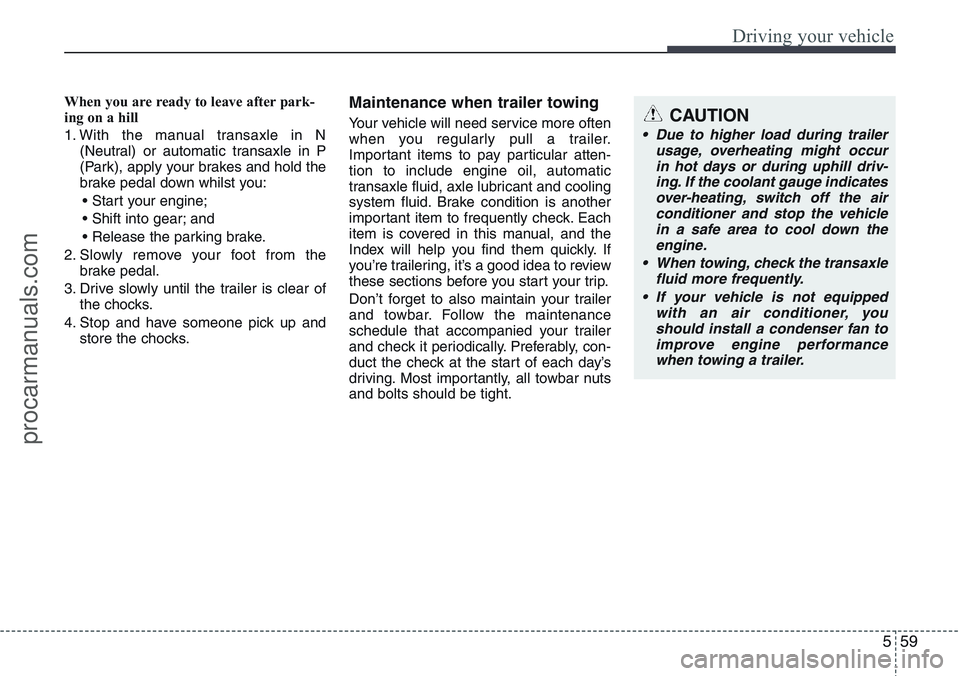 HYUNDAI IX20 2016 Owners Manual 559
Driving your vehicle
When you are ready to leave after park-
ing on a hill
1. With the manual transaxle in N
(Neutral) or automatic transaxle in P
(Park), apply your brakes and hold the
brake ped HYUNDAI IX20 2016 Owners Manual 559
Driving your vehicle
When you are ready to leave after park-
ing on a hill
1. With the manual transaxle in N
(Neutral) or automatic transaxle in P
(Park), apply your brakes and hold the
brake ped