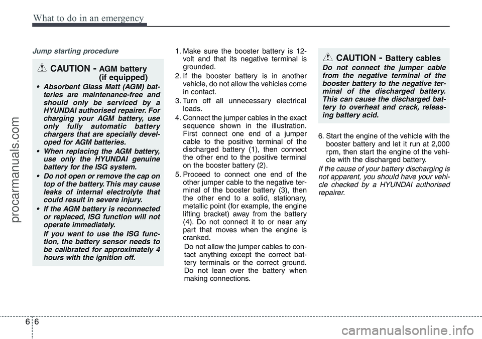 HYUNDAI IX20 2016  Owners Manual What to do in an emergency
6 6
Jump starting procedure 1. Make sure the booster battery is 12-
volt and that its negative terminal is
grounded.
2. If the booster battery is in another
vehicle, do not 