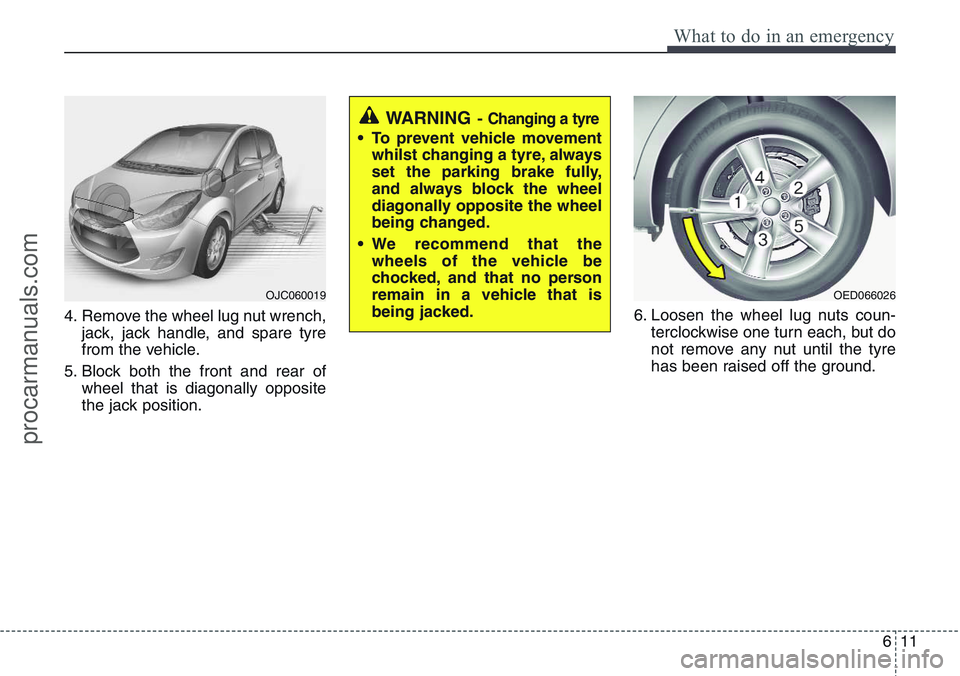 HYUNDAI IX20 2016 Owners Manual 611
What to do in an emergency
4. Remove the wheel lug nut wrench,
jack, jack handle, and spare tyre
from the vehicle.
5. Block both the front and rear of
wheel that is diagonally opposite
the jack po HYUNDAI IX20 2016 Owners Manual 611
What to do in an emergency
4. Remove the wheel lug nut wrench,
jack, jack handle, and spare tyre
from the vehicle.
5. Block both the front and rear of
wheel that is diagonally opposite
the jack po