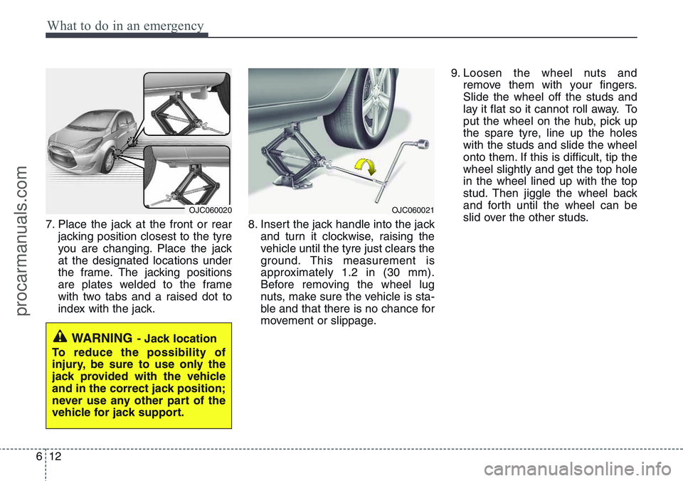 HYUNDAI IX20 2016 Owners Manual What to do in an emergency
12 6
7. Place the jack at the front or rear
jacking position closest to the tyre
you are changing. Place the jack
at the designated locations under
the frame. The jacking po HYUNDAI IX20 2016 Owners Manual What to do in an emergency
12 6
7. Place the jack at the front or rear
jacking position closest to the tyre
you are changing. Place the jack
at the designated locations under
the frame. The jacking po