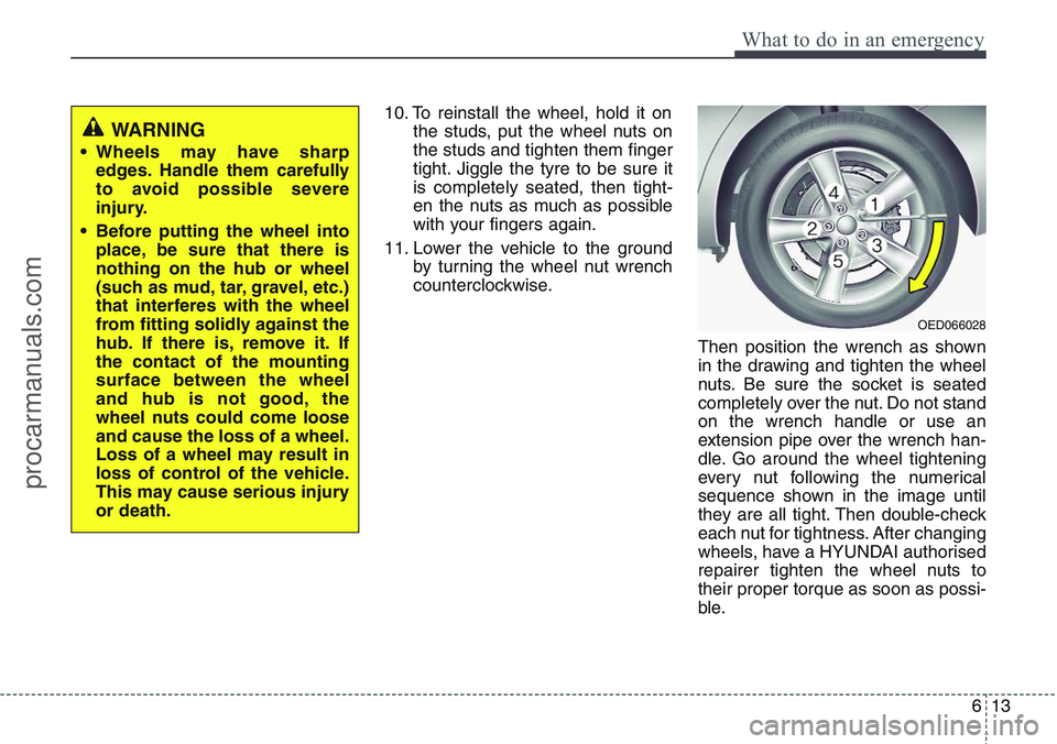 HYUNDAI IX20 2016 Owners Manual 613
What to do in an emergency
10. To reinstall the wheel, hold it on
the studs, put the wheel nuts on
the studs and tighten them finger
tight. Jiggle the tyre to be sure it
is completely seated, then HYUNDAI IX20 2016 Owners Manual 613
What to do in an emergency
10. To reinstall the wheel, hold it on
the studs, put the wheel nuts on
the studs and tighten them finger
tight. Jiggle the tyre to be sure it
is completely seated, then