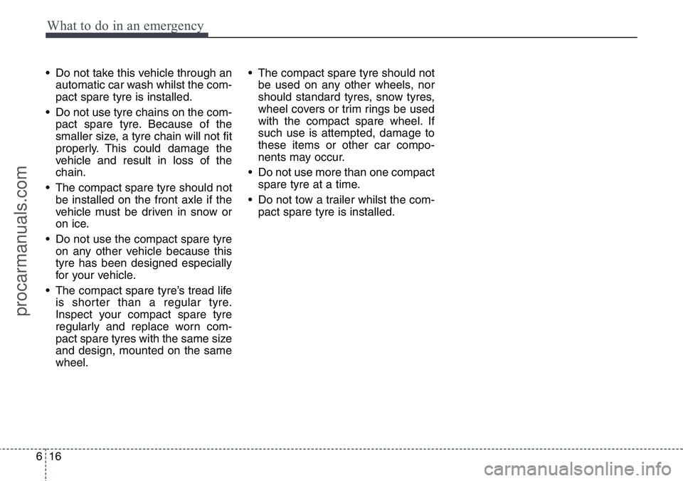 HYUNDAI IX20 2016 Owners Manual What to do in an emergency
16 6
• Do not take this vehicle through an
automatic car wash whilst the com-
pact spare tyre is installed.
• Do not use tyre chains on the com-
pact spare tyre. Because HYUNDAI IX20 2016 Owners Manual What to do in an emergency
16 6
• Do not take this vehicle through an
automatic car wash whilst the com-
pact spare tyre is installed.
• Do not use tyre chains on the com-
pact spare tyre. Because