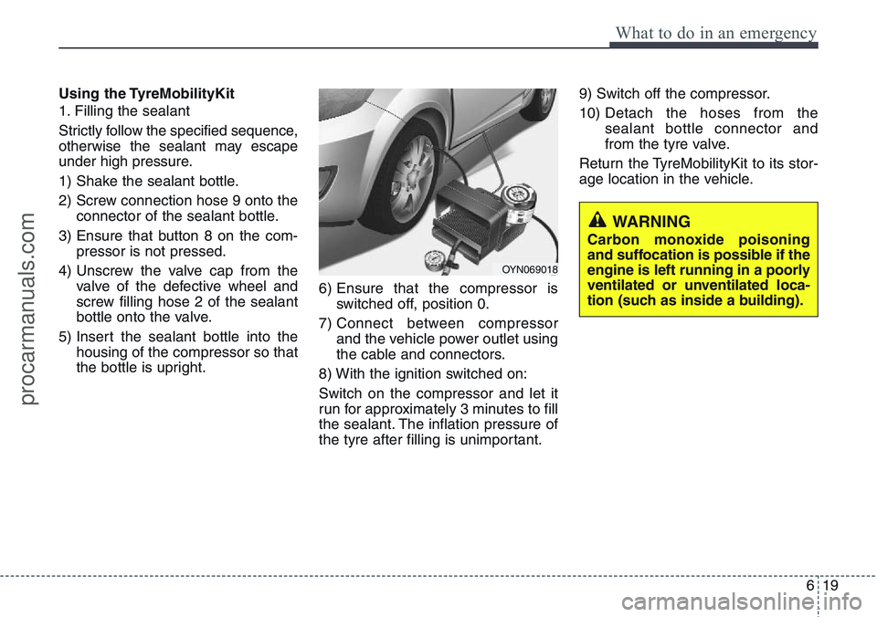 HYUNDAI IX20 2016 Owners Manual 619
What to do in an emergency
Using the TyreMobilityKit
1. Filling the sealant
Strictly follow the specified sequence,
otherwise the sealant may escape
under high pressure.
1) Shake the sealant bottl HYUNDAI IX20 2016 Owners Manual 619
What to do in an emergency
Using the TyreMobilityKit
1. Filling the sealant
Strictly follow the specified sequence,
otherwise the sealant may escape
under high pressure.
1) Shake the sealant bottl