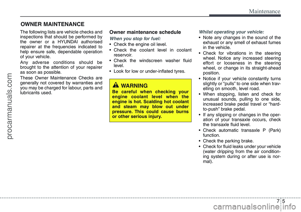 HYUNDAI IX20 2016 Owners Manual 75
Maintenance
OWNER MAINTENANCE
The following lists are vehicle checks and
inspections that should be performed by
the owner or a HYUNDAI authorised
repairer at the frequencies indicated to
help ens HYUNDAI IX20 2016 Owners Manual 75
Maintenance
OWNER MAINTENANCE
The following lists are vehicle checks and
inspections that should be performed by
the owner or a HYUNDAI authorised
repairer at the frequencies indicated to
help ens