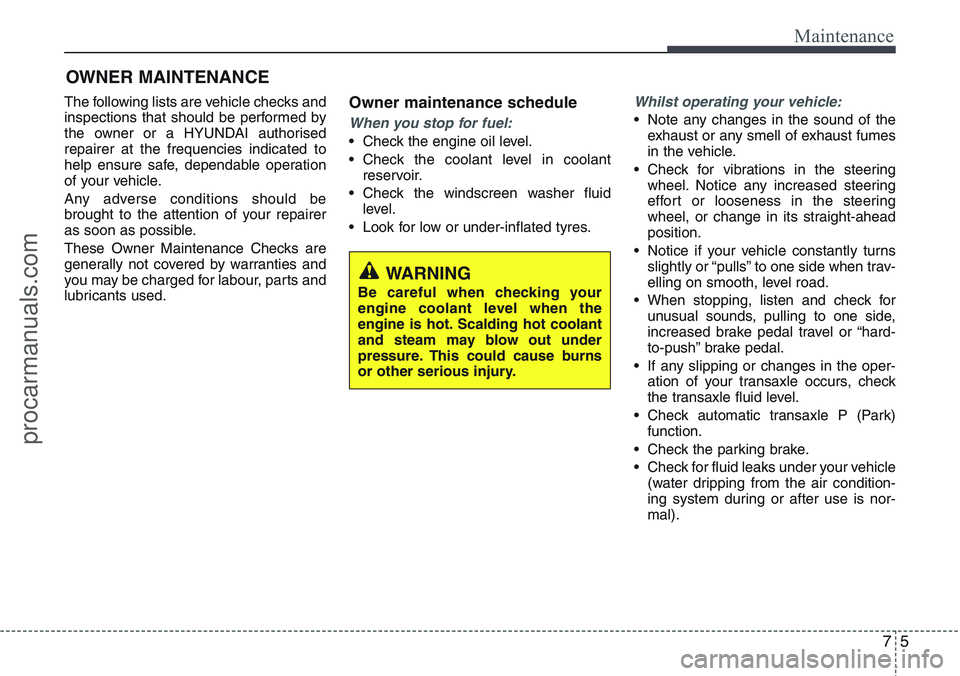 HYUNDAI IX20 2016  Owners Manual 75
Maintenance
OWNER MAINTENANCE 
The following lists are vehicle checks and
inspections that should be performed by
the owner or a HYUNDAI authorised
repairer at the frequencies indicated to
help ens