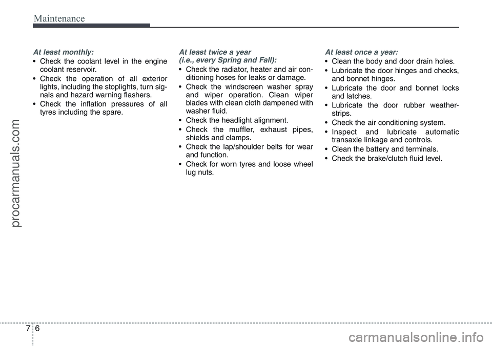 HYUNDAI IX20 2016 Owners Manual Maintenance
6 7
At least monthly:
• Check the coolant level in the engine
coolant reservoir.
• Check the operation of all exterior
lights, including the stoplights, turn sig-
nals and hazard warni HYUNDAI IX20 2016 Owners Manual Maintenance
6 7
At least monthly:
• Check the coolant level in the engine
coolant reservoir.
• Check the operation of all exterior
lights, including the stoplights, turn sig-
nals and hazard warni