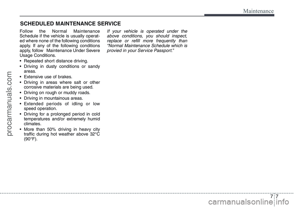 HYUNDAI IX20 2016 Owners Manual 77
Maintenance
SCHEDULED MAINTENANCE SERVICE
Follow the Normal Maintenance
Schedule if the vehicle is usually operat-
ed where none of the following conditions
apply. If any of the following conditi HYUNDAI IX20 2016 Owners Manual 77
Maintenance
SCHEDULED MAINTENANCE SERVICE
Follow the Normal Maintenance
Schedule if the vehicle is usually operat-
ed where none of the following conditions
apply. If any of the following conditi