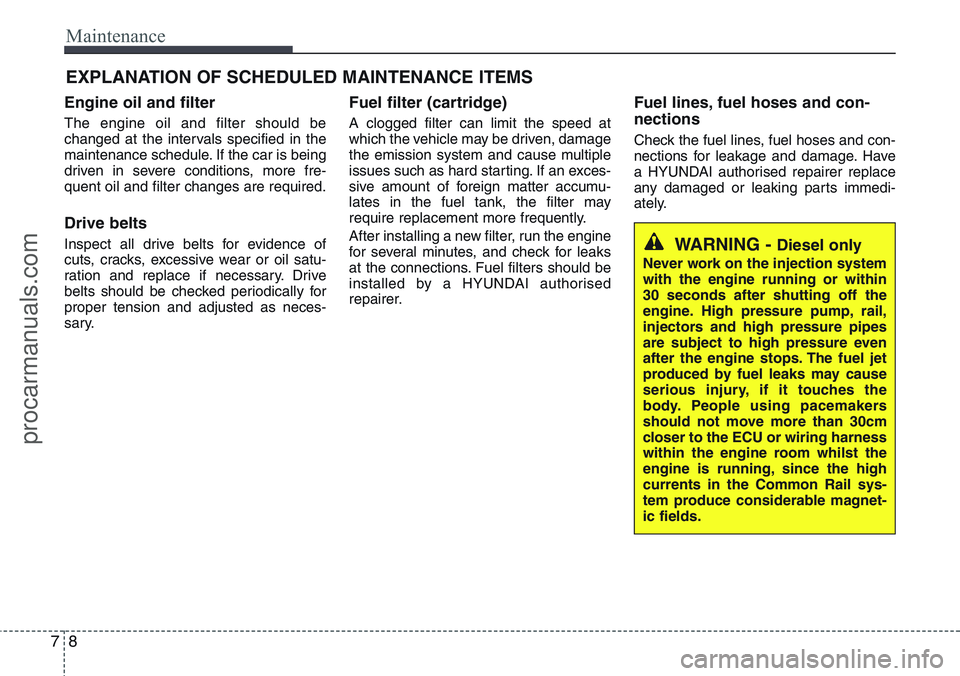 HYUNDAI IX20 2016 Owners Manual Maintenance
8 7
EXPLANATION OF SCHEDULED MAINTENANCE ITEMS
Engine oil and filter
The engine oil and filter should be
changed at the intervals specified in the
maintenance schedule. If the car is being HYUNDAI IX20 2016 Owners Manual Maintenance
8 7
EXPLANATION OF SCHEDULED MAINTENANCE ITEMS
Engine oil and filter
The engine oil and filter should be
changed at the intervals specified in the
maintenance schedule. If the car is being