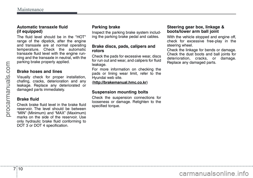 HYUNDAI IX20 2016  Owners Manual Maintenance
10 7
Automatic transaxle fluid
(if equipped)
The fluid level should be in the "HOT"
range of the dipstick, after the engine
and transaxle are at normal operating
temperature. Check