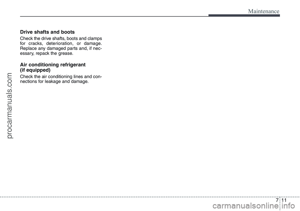 HYUNDAI IX20 2016 Owners Manual 711
Maintenance
Drive shafts and boots
Check the drive shafts, boots and clamps
for cracks, deterioration, or damage.
Replace any damaged parts and, if nec-
essary, repack the grease.
Air conditioning HYUNDAI IX20 2016 Owners Manual 711
Maintenance
Drive shafts and boots
Check the drive shafts, boots and clamps
for cracks, deterioration, or damage.
Replace any damaged parts and, if nec-
essary, repack the grease.
Air conditioning