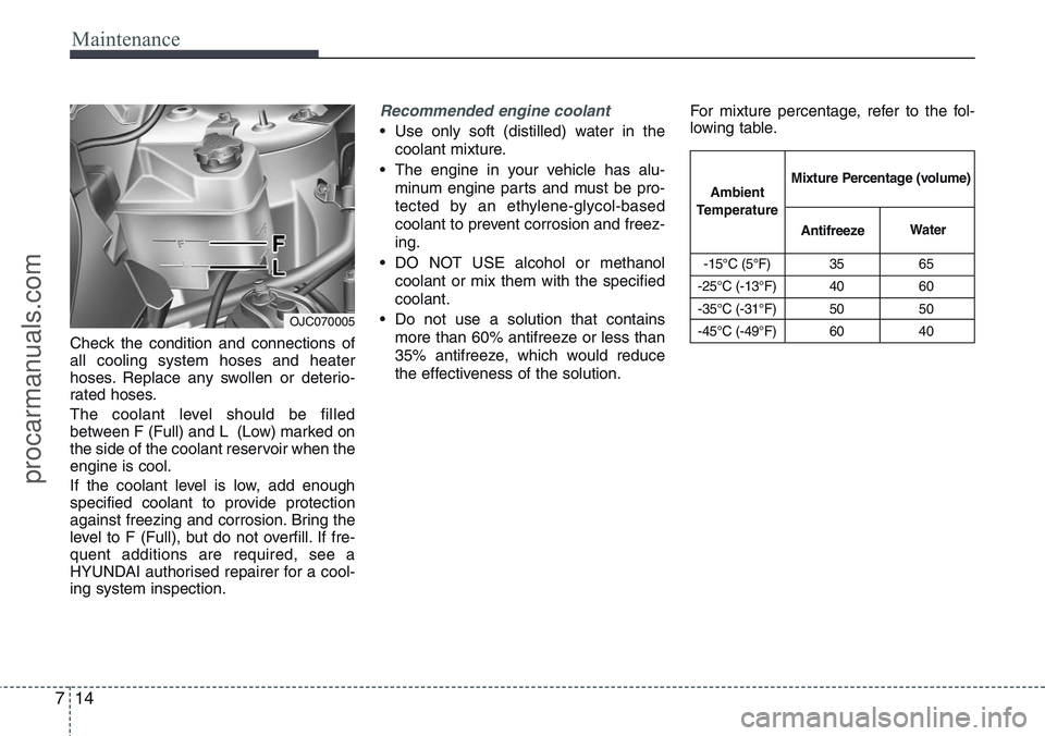 HYUNDAI IX20 2016 Owners Manual Maintenance
14 7
Check the condition and connections of
all cooling system hoses and heater
hoses. Replace any swollen or deterio-
rated hoses.
The coolant level should be filled
between F (Full) and HYUNDAI IX20 2016 Owners Manual Maintenance
14 7
Check the condition and connections of
all cooling system hoses and heater
hoses. Replace any swollen or deterio-
rated hoses.
The coolant level should be filled
between F (Full) and