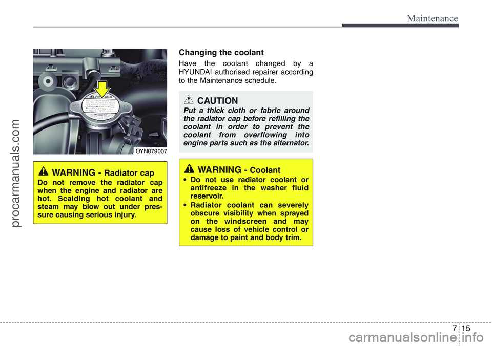 HYUNDAI IX20 2016 Owners Manual 715
Maintenance
Changing the coolant
Have the coolant changed by a
HYUNDAI authorised repairer according
to the Maintenance schedule.
WARNING - Radiator cap
Do not remove the radiator cap
when the eng HYUNDAI IX20 2016 Owners Manual 715
Maintenance
Changing the coolant
Have the coolant changed by a
HYUNDAI authorised repairer according
to the Maintenance schedule.
WARNING - Radiator cap
Do not remove the radiator cap
when the eng