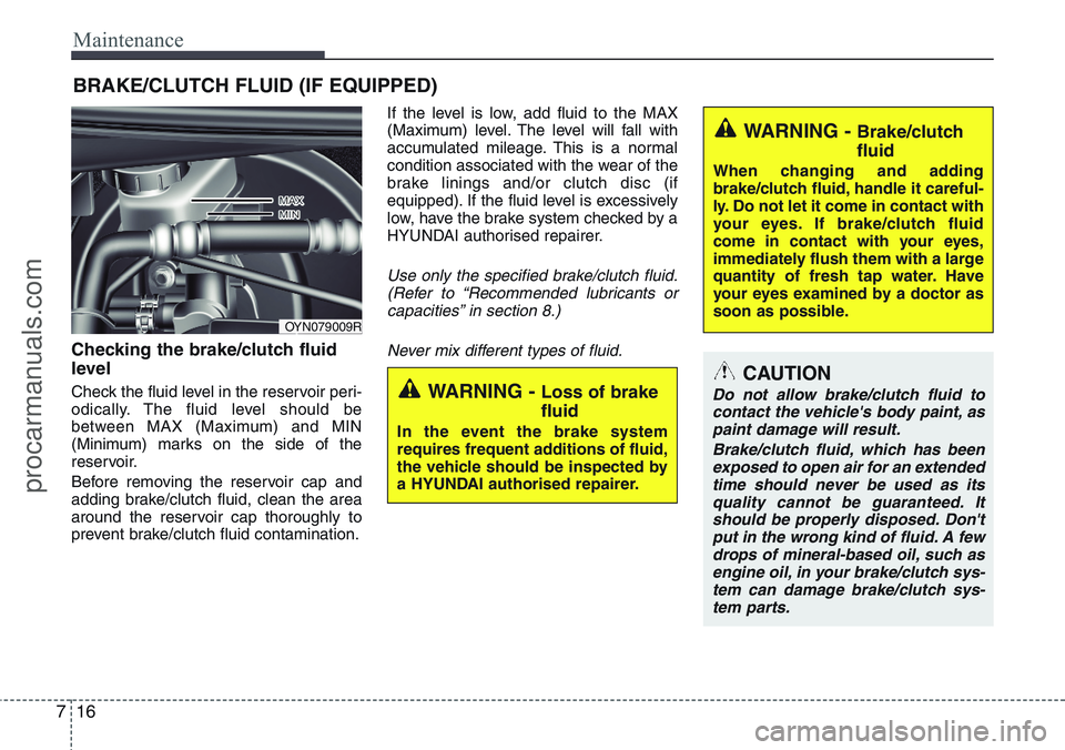 HYUNDAI IX20 2016 Owners Manual Maintenance
16 7
BRAKE/CLUTCH FLUID (IF EQUIPPED)
Checking the brake/clutch fluid
level
Check the fluid level in the reservoir peri-
odically. The fluid level should be
between MAX (Maximum) and MIN HYUNDAI IX20 2016 Owners Manual Maintenance
16 7
BRAKE/CLUTCH FLUID (IF EQUIPPED)
Checking the brake/clutch fluid
level
Check the fluid level in the reservoir peri-
odically. The fluid level should be
between MAX (Maximum) and MIN