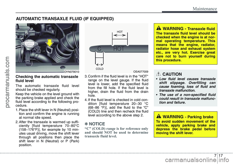 HYUNDAI IX20 2016 Owners Manual 717
Maintenance
AUTOMATIC TRANSAXLE FLUID (IF EQUIPPED)
Checking the automatic transaxle
fluid level
The automatic transaxle fluid level
should be checked regularly.
Keep the vehicle on the level gr HYUNDAI IX20 2016 Owners Manual 717
Maintenance
AUTOMATIC TRANSAXLE FLUID (IF EQUIPPED)
Checking the automatic transaxle
fluid level
The automatic transaxle fluid level
should be checked regularly.
Keep the vehicle on the level gr