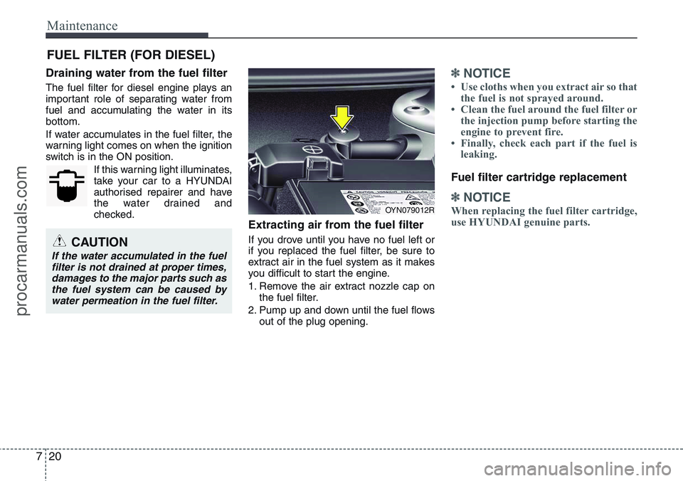 HYUNDAI IX20 2016 Owners Manual Maintenance
20 7
FUEL FILTER (FOR DIESEL)
Draining water from the fuel filter
The fuel filter for diesel engine plays an
important role of separating water from
fuel and accumulating the water in its
HYUNDAI IX20 2016 Owners Manual Maintenance
20 7
FUEL FILTER (FOR DIESEL)
Draining water from the fuel filter
The fuel filter for diesel engine plays an
important role of separating water from
fuel and accumulating the water in its