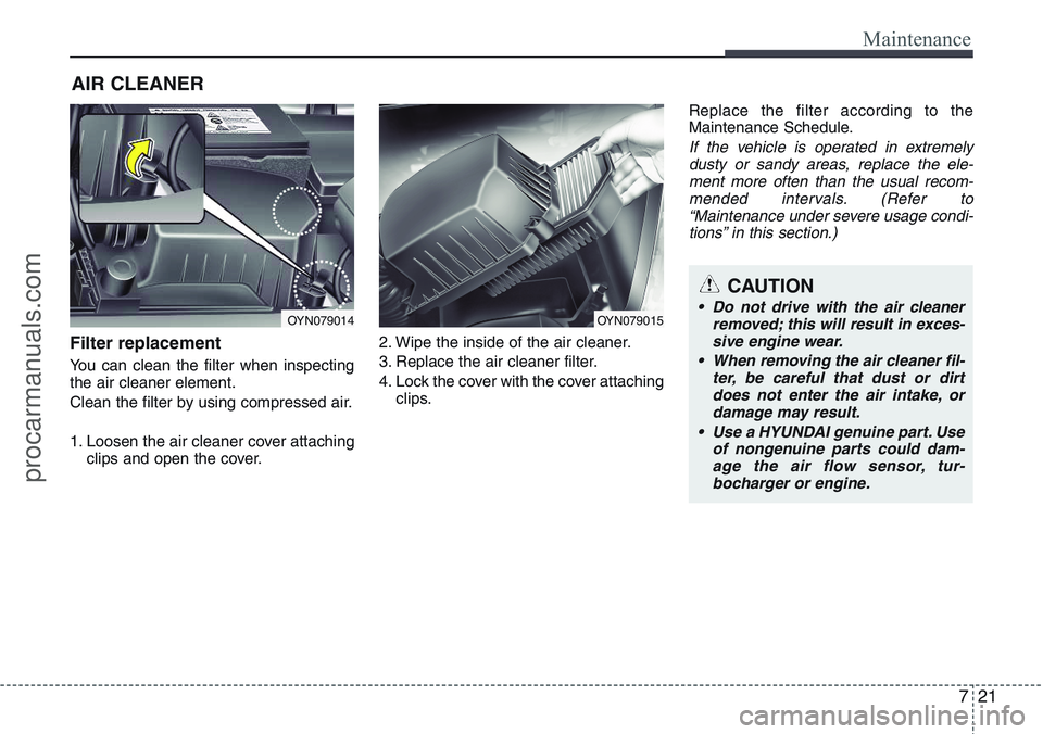 HYUNDAI IX20 2016 Owners Manual 721
Maintenance
AIR CLEANER
Filter replacement
You can clean the filter when inspecting
the air cleaner element.
Clean the filter by using compressed air.
1. Loosen the air cleaner cover attaching
HYUNDAI IX20 2016 Owners Manual 721
Maintenance
AIR CLEANER
Filter replacement
You can clean the filter when inspecting
the air cleaner element.
Clean the filter by using compressed air.
1. Loosen the air cleaner cover attaching