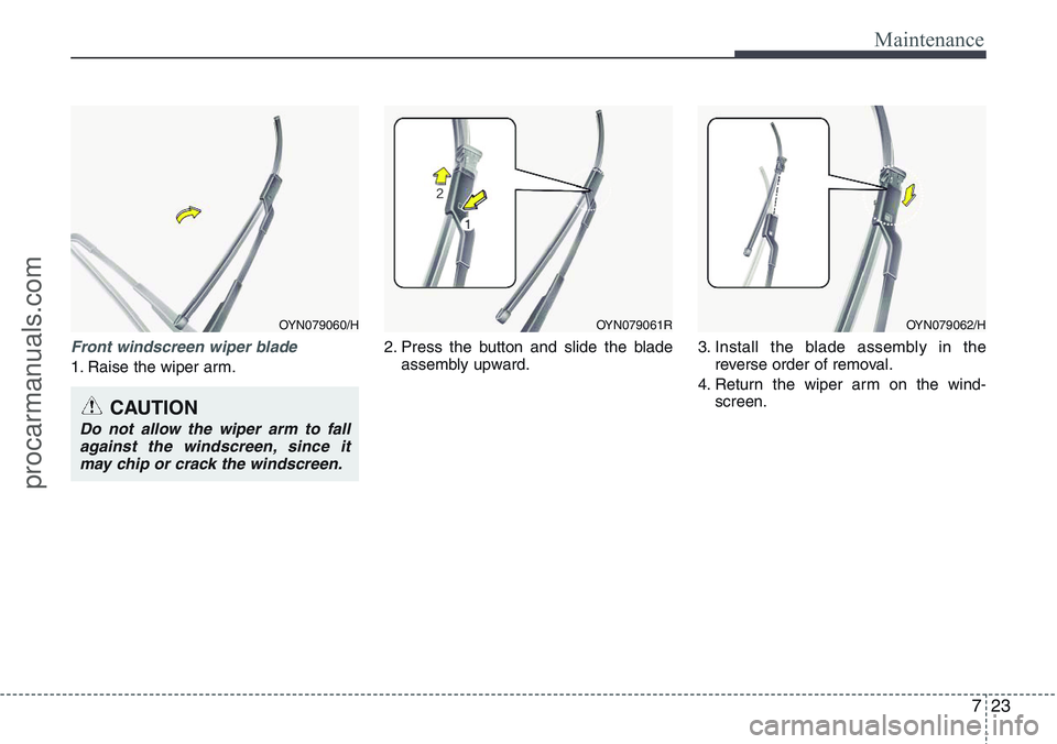 HYUNDAI IX20 2016 Owners Manual 723
Maintenance
Front windscreen wiper blade
1. Raise the wiper arm.2. Press the button and slide the blade
assembly upward.3. Install the blade assembly in the
reverse order of removal.
4. Return the HYUNDAI IX20 2016 Owners Manual 723
Maintenance
Front windscreen wiper blade
1. Raise the wiper arm.2. Press the button and slide the blade
assembly upward.3. Install the blade assembly in the
reverse order of removal.
4. Return the