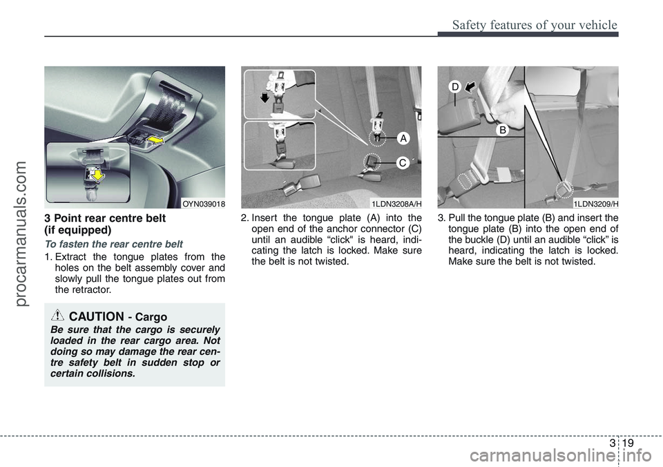 HYUNDAI IX20 2016 Owners Guide 319
Safety features of your vehicle
3 Point rear centre belt
(if equipped)
To fasten the rear centre belt
1. Extract the tongue plates from the
holes on the belt assembly cover and
slowly pull the t HYUNDAI IX20 2016 Owners Guide 319
Safety features of your vehicle
3 Point rear centre belt
(if equipped)
To fasten the rear centre belt
1. Extract the tongue plates from the
holes on the belt assembly cover and
slowly pull the t