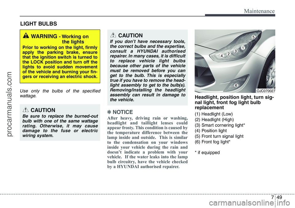 HYUNDAI IX20 2016 Owners Manual 749
Maintenance
LIGHT BULBS
Use only the bulbs of the specified
wattage.
✽NOTICE
After heavy, driving rain or washing,
headlight and taillight lenses could
appear frosty. This condition is caused by HYUNDAI IX20 2016 Owners Manual 749
Maintenance
LIGHT BULBS
Use only the bulbs of the specified
wattage.
✽NOTICE
After heavy, driving rain or washing,
headlight and taillight lenses could
appear frosty. This condition is caused by
