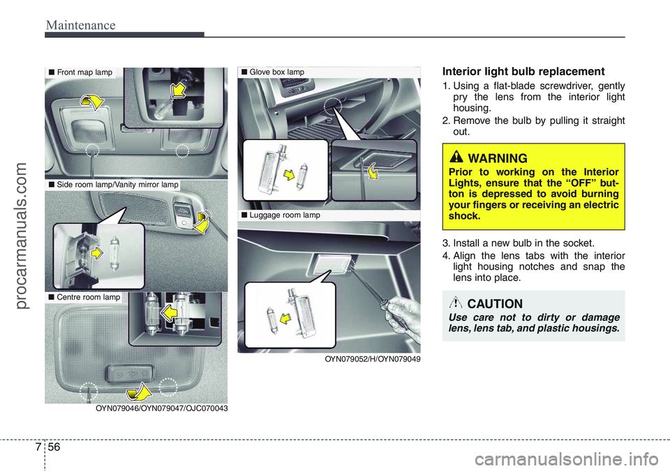 HYUNDAI IX20 2016 Owners Manual Maintenance
56 7
Interior light bulb replacement
1. Using a flat-blade screwdriver, gently
pry the lens from the interior light
housing.
2. Remove the bulb by pulling it straight
out.
3. Install a new HYUNDAI IX20 2016 Owners Manual Maintenance
56 7
Interior light bulb replacement
1. Using a flat-blade screwdriver, gently
pry the lens from the interior light
housing.
2. Remove the bulb by pulling it straight
out.
3. Install a new