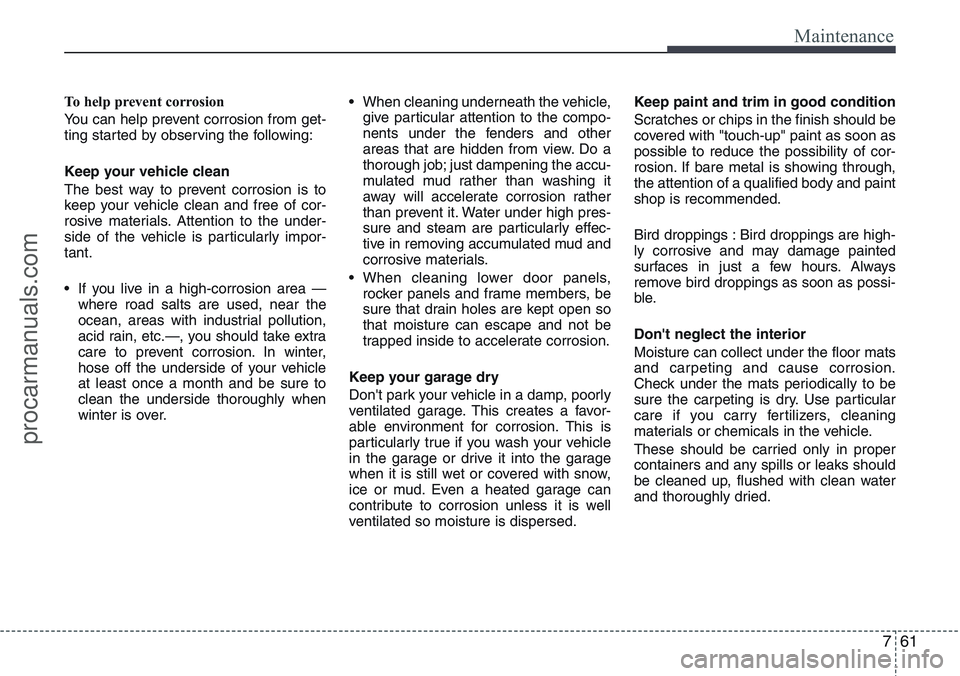 HYUNDAI IX20 2016 Owners Manual 761
Maintenance
To help prevent corrosion
You can help prevent corrosion from get-
ting started by observing the following:
Keep your vehicle clean
The best way to prevent corrosion is to
keep your ve HYUNDAI IX20 2016 Owners Manual 761
Maintenance
To help prevent corrosion
You can help prevent corrosion from get-
ting started by observing the following:
Keep your vehicle clean
The best way to prevent corrosion is to
keep your ve