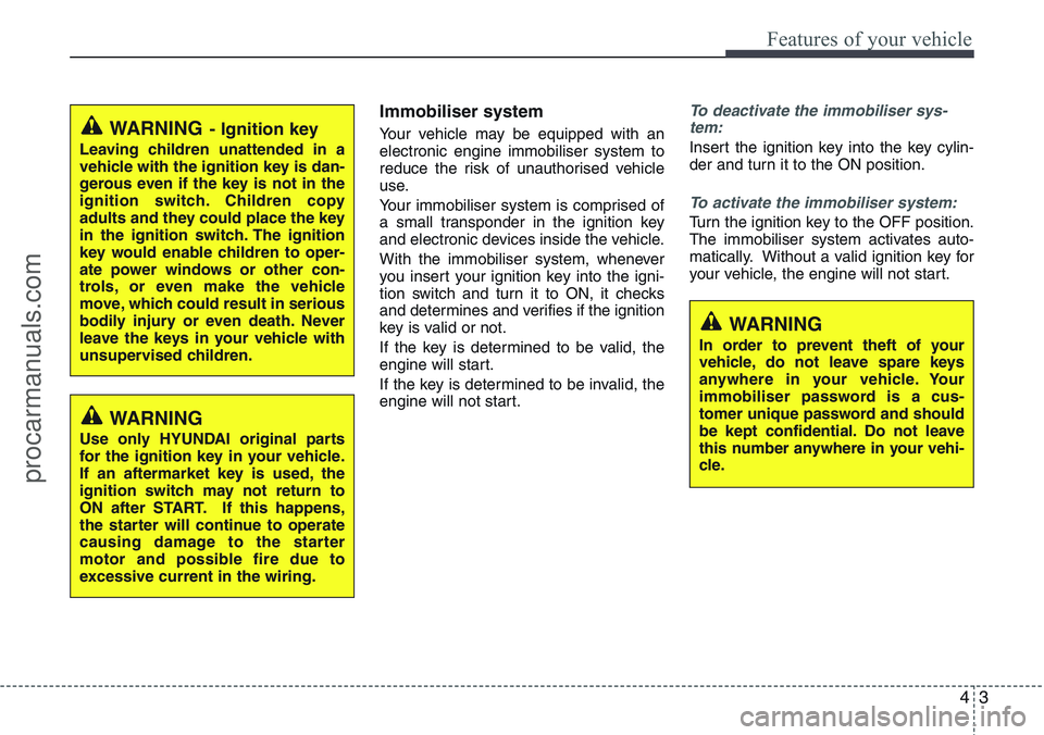 HYUNDAI IX20 2016 Manual PDF 43
Features of your vehicle
Immobiliser system
Your vehicle may be equipped with an
electronic engine immobiliser system to
reduce the risk of unauthorised vehicle
use.
Your immobiliser system is comp HYUNDAI IX20 2016 Manual PDF 43
Features of your vehicle
Immobiliser system
Your vehicle may be equipped with an
electronic engine immobiliser system to
reduce the risk of unauthorised vehicle
use.
Your immobiliser system is comp