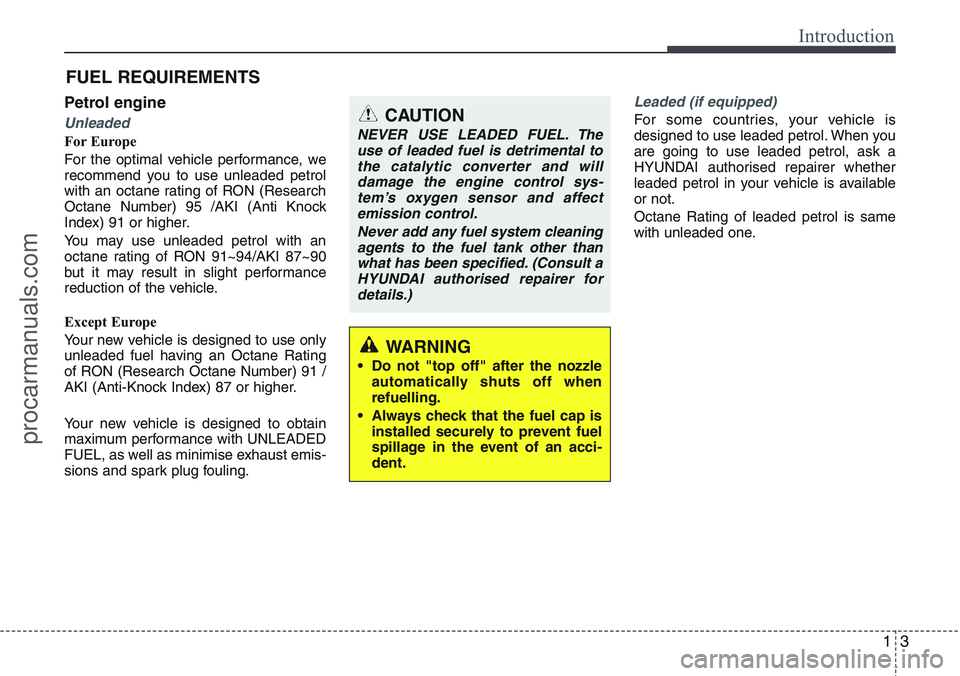 HYUNDAI IX20 2016 Owners Manual 13
Introduction
Petrol engine
Unleaded
For Europe
For the optimal vehicle performance, we
recommend you to use unleaded petrol
with an octane rating of RON (Research
Octane Number) 95 /AKI (Anti Knock HYUNDAI IX20 2016 Owners Manual 13
Introduction
Petrol engine
Unleaded
For Europe
For the optimal vehicle performance, we
recommend you to use unleaded petrol
with an octane rating of RON (Research
Octane Number) 95 /AKI (Anti Knock