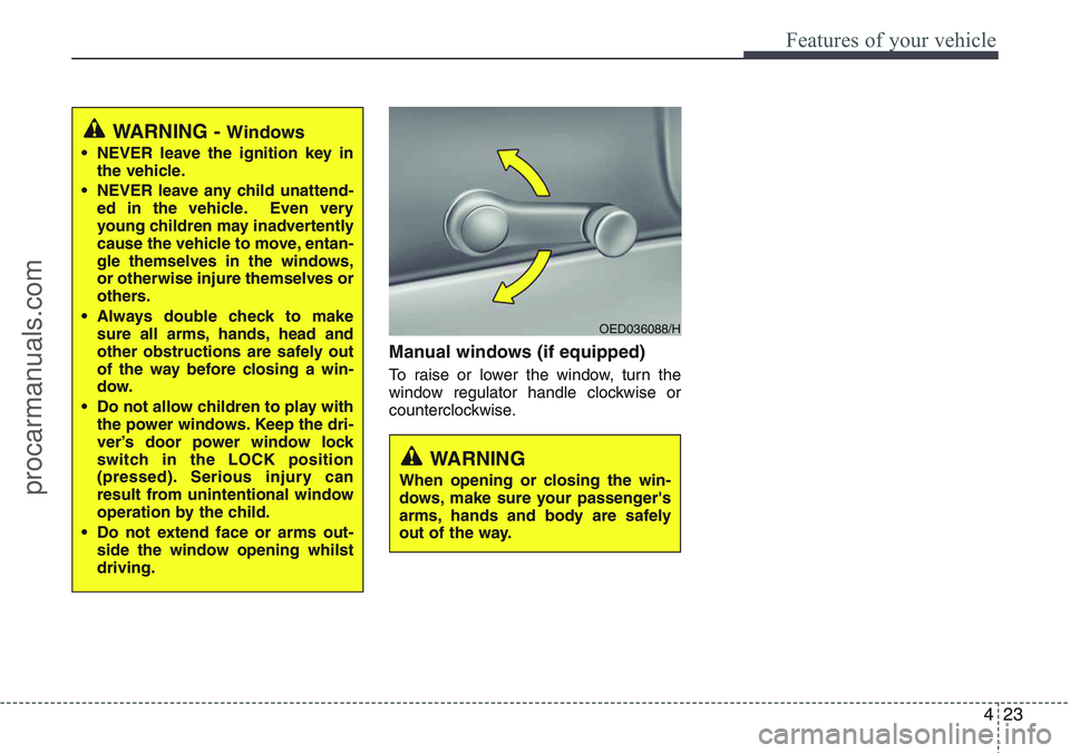 HYUNDAI IX20 2016 Owners Manual 423
Features of your vehicle
Manual windows (if equipped)
To raise or lower the window, turn the
window regulator handle clockwise or
counterclockwise.
WARNING - Windows
• NEVER leave the ignition k HYUNDAI IX20 2016 Owners Manual 423
Features of your vehicle
Manual windows (if equipped)
To raise or lower the window, turn the
window regulator handle clockwise or
counterclockwise.
WARNING - Windows
• NEVER leave the ignition k