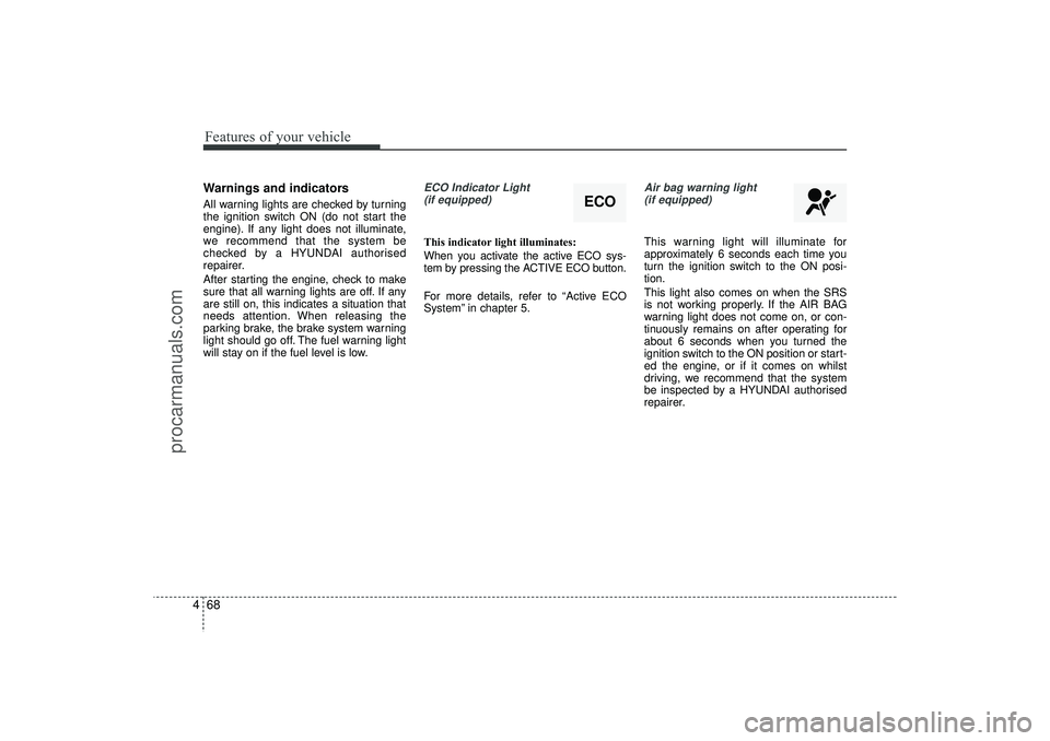 HYUNDAI IX35 2015  Owners Manual Features of your vehicle68
4Warnings and indicatorsAll warning lights are checked by turning
the ignition switch ON (do not start the
engine). If any light does not illuminate,
we recommend that the s