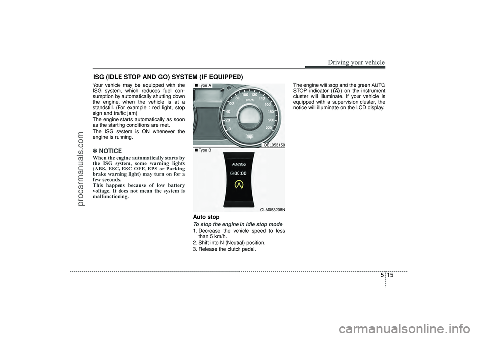 HYUNDAI IX35 2015  Owners Manual 515
Driving your vehicle
ISG (IDLE STOP AND GO) SYSTEM (IF EQUIPPED)Your vehicle may be equipped with the
ISG system, which reduces fuel con-
sumption by automatically shutting down
the engine, when t
