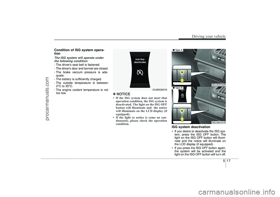 HYUNDAI IX35 2015  Owners Manual 517
Driving your vehicle
Condition of ISG system opera-
tionThe ISG system will operate underthe following condition:- The driver’s seat belt is fastened.
- The driver’s door and bonnet are closed