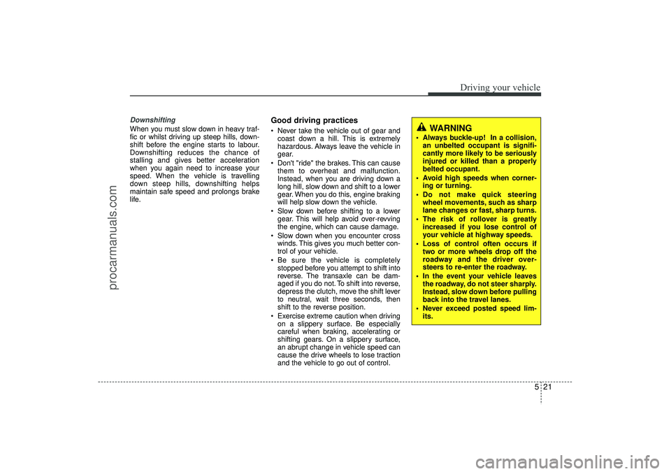 HYUNDAI IX35 2015  Owners Manual 521
Driving your vehicle
DownshiftingWhen you must slow down in heavy traf-
fic or whilst driving up steep hills, down-
shift before the engine starts to labour.
Downshifting reduces the chance of
sta