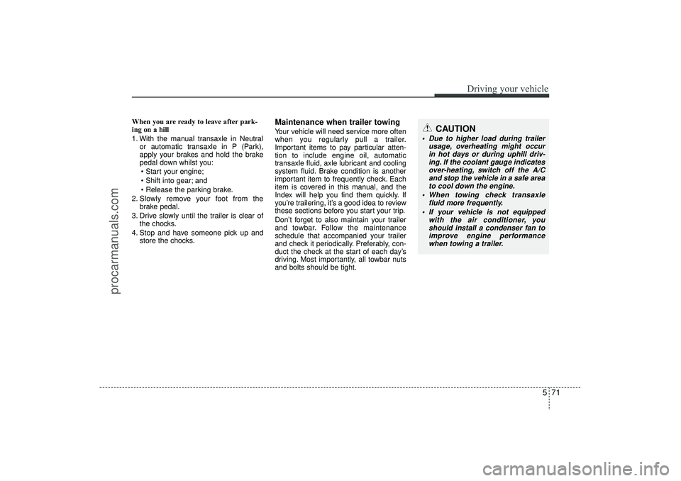 HYUNDAI IX35 2015  Owners Manual 571
Driving your vehicle
When you are ready to leave after park-
ing on a hill 
1. With the manual transaxle in Neutralor automatic transaxle in P (Park),
apply your brakes and hold the brake
pedal do