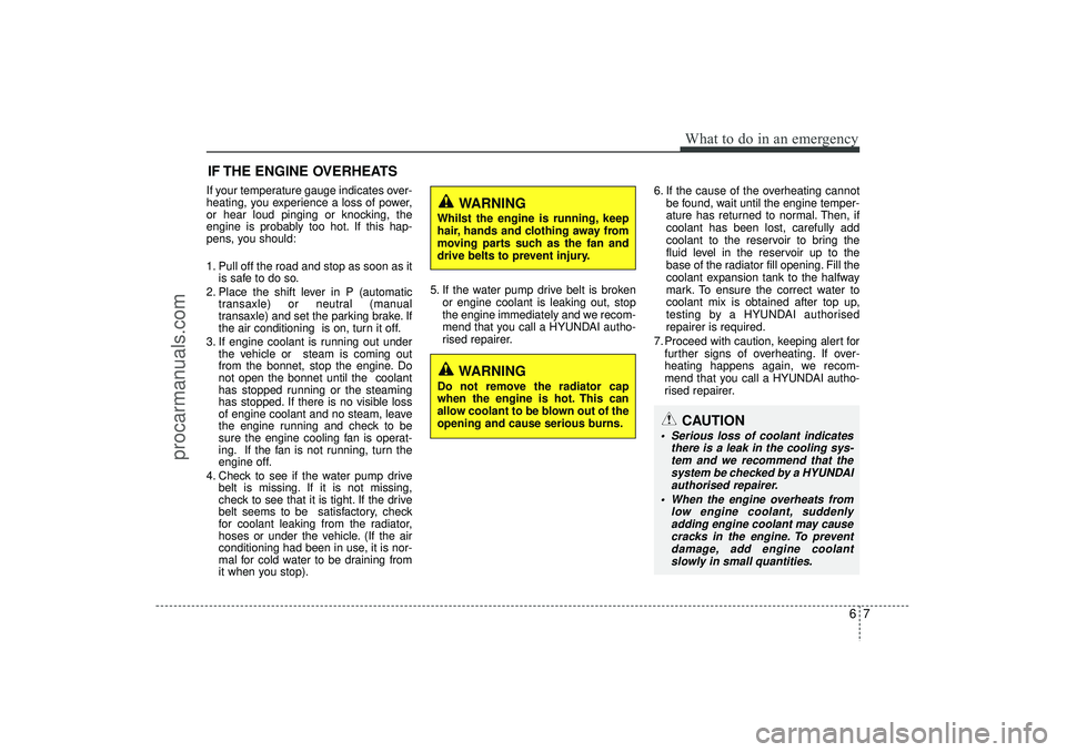 HYUNDAI IX35 2015  Owners Manual 67
What to do in an emergency
IF THE ENGINE OVERHEATSIf your temperature gauge indicates over-
heating, you experience a loss of power,
or hear loud pinging or knocking, the
engine is probably too hot