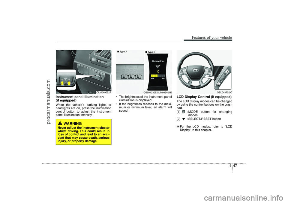 HYUNDAI IX35 2016  Owners Manual 447
Features of your vehicle
Instrument panel illumination 
(if equipped)When the vehicle’s parking lights or
headlights are on, press the illumination
control button to adjust the instrument
panel 