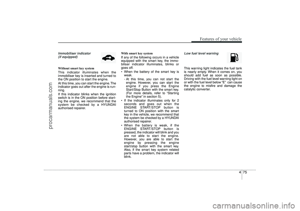 HYUNDAI IX35 2016 Owners Manual 475
Features of your vehicle
Immobiliser indicator (if equipped)Without smart key system
This indicator illuminates when the
immobiliser key is inserted and turned to
the ON position to start the engi HYUNDAI IX35 2016 Owners Manual 475
Features of your vehicle
Immobiliser indicator (if equipped)Without smart key system
This indicator illuminates when the
immobiliser key is inserted and turned to
the ON position to start the engi