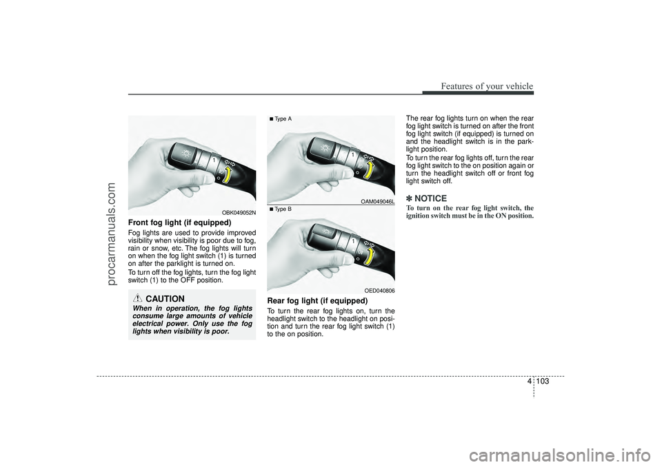 HYUNDAI IX35 2016 Owners Manual 4 103
Features of your vehicle
Front fog light (if equipped) Fog lights are used to provide improved
visibility when visibility is poor due to fog,
rain or snow, etc. The fog lights will turn
on when HYUNDAI IX35 2016 Owners Manual 4 103
Features of your vehicle
Front fog light (if equipped) Fog lights are used to provide improved
visibility when visibility is poor due to fog,
rain or snow, etc. The fog lights will turn
on when