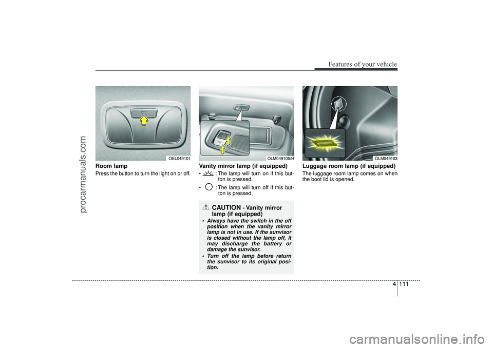 HYUNDAI IX35 2016 Owners Manual 4 111
Features of your vehicle
Room lamp Press the button to turn the light on or off.
Vanity mirror lamp (if equipped) : The lamp will turn on if this but-ton is pressed.
: The lamp will turn of HYUNDAI IX35 2016 Owners Manual 4 111
Features of your vehicle
Room lamp Press the button to turn the light on or off.
Vanity mirror lamp (if equipped) : The lamp will turn on if this but-ton is pressed.
: The lamp will turn of