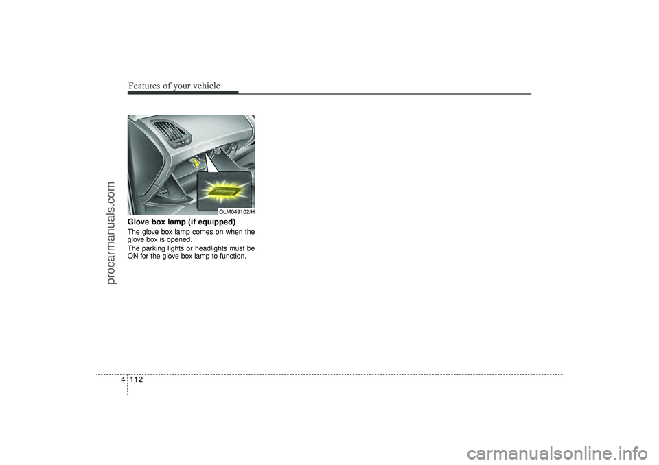 HYUNDAI IX35 2016 Owners Manual Features of your vehicle112
4Glove box lamp (if equipped)The glove box lamp comes on when the
glove box is opened.
The parking lights or headlights must be
ON for the glove box lamp to function.
OLM04 HYUNDAI IX35 2016 Owners Manual Features of your vehicle112
4Glove box lamp (if equipped)The glove box lamp comes on when the
glove box is opened.
The parking lights or headlights must be
ON for the glove box lamp to function.
OLM04