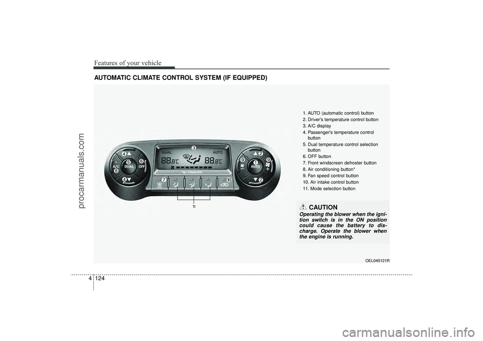 HYUNDAI IX35 2016 Owners Manual Features of your vehicle124
4AUTOMATIC CLIMATE CONTROL SYSTEM (IF EQUIPPED)
OEL049121R
1. AUTO (automatic control) button
2. Drivers temperature control button
3. A/C display
4. Passengers temperatu HYUNDAI IX35 2016 Owners Manual Features of your vehicle124
4AUTOMATIC CLIMATE CONTROL SYSTEM (IF EQUIPPED)
OEL049121R
1. AUTO (automatic control) button
2. Drivers temperature control button
3. A/C display
4. Passengers temperatu