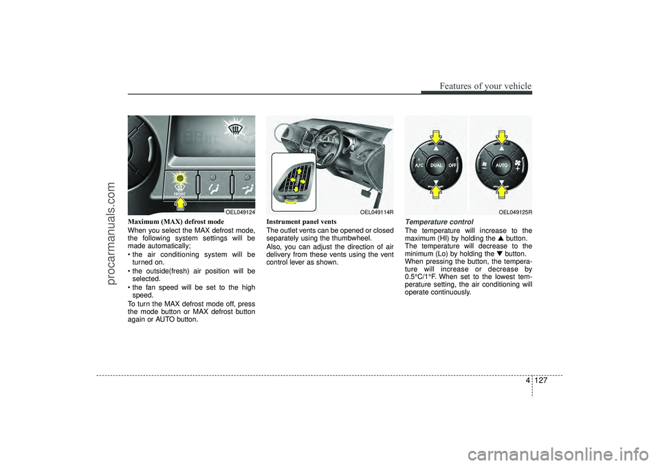 HYUNDAI IX35 2016 Owners Manual 4 127
Features of your vehicle
Maximum (MAX) defrost mode
When you select the MAX defrost mode,
the following system settings will be
made automatically;
the air conditioning system will beturned o HYUNDAI IX35 2016 Owners Manual 4 127
Features of your vehicle
Maximum (MAX) defrost mode
When you select the MAX defrost mode,
the following system settings will be
made automatically;
the air conditioning system will beturned o