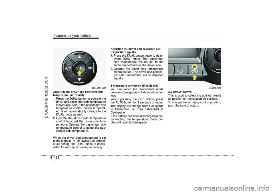 HYUNDAI IX35 2016 Owners Manual Features of your vehicle128
4Adjusting the driver and passenger side
temperature individually
1. Press the DUAL button to operate the
driver and passenger side temperature
individually. Also, if the HYUNDAI IX35 2016 Owners Manual Features of your vehicle128
4Adjusting the driver and passenger side
temperature individually
1. Press the DUAL button to operate the
driver and passenger side temperature
individually. Also, if the