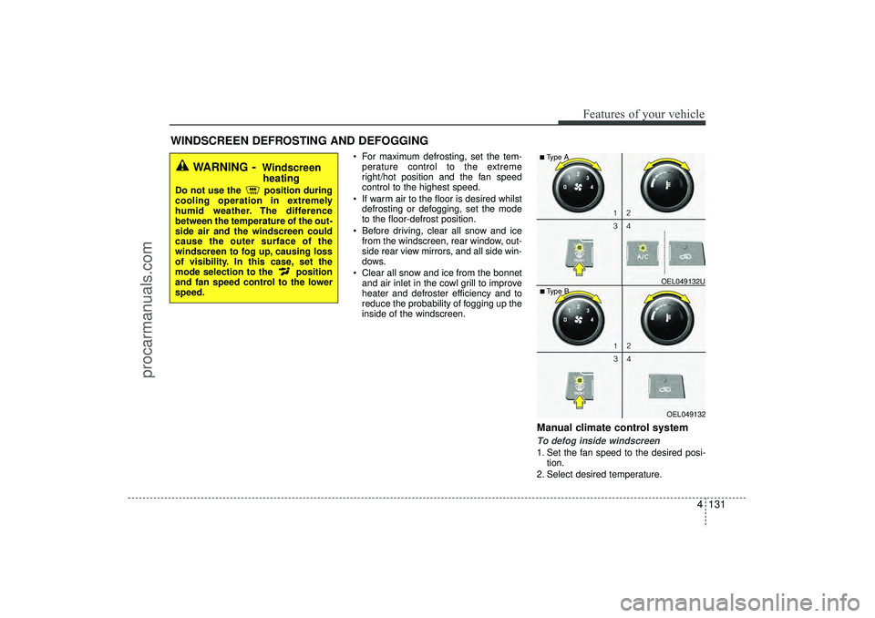 HYUNDAI IX35 2016 Owners Manual 4 131
Features of your vehicle
For maximum defrosting, set the tem-perature control to the extreme
right/hot position and the fan speed
control to the highest speed.
If warm air to the floor is de HYUNDAI IX35 2016 Owners Manual 4 131
Features of your vehicle
For maximum defrosting, set the tem-perature control to the extreme
right/hot position and the fan speed
control to the highest speed.
If warm air to the floor is de