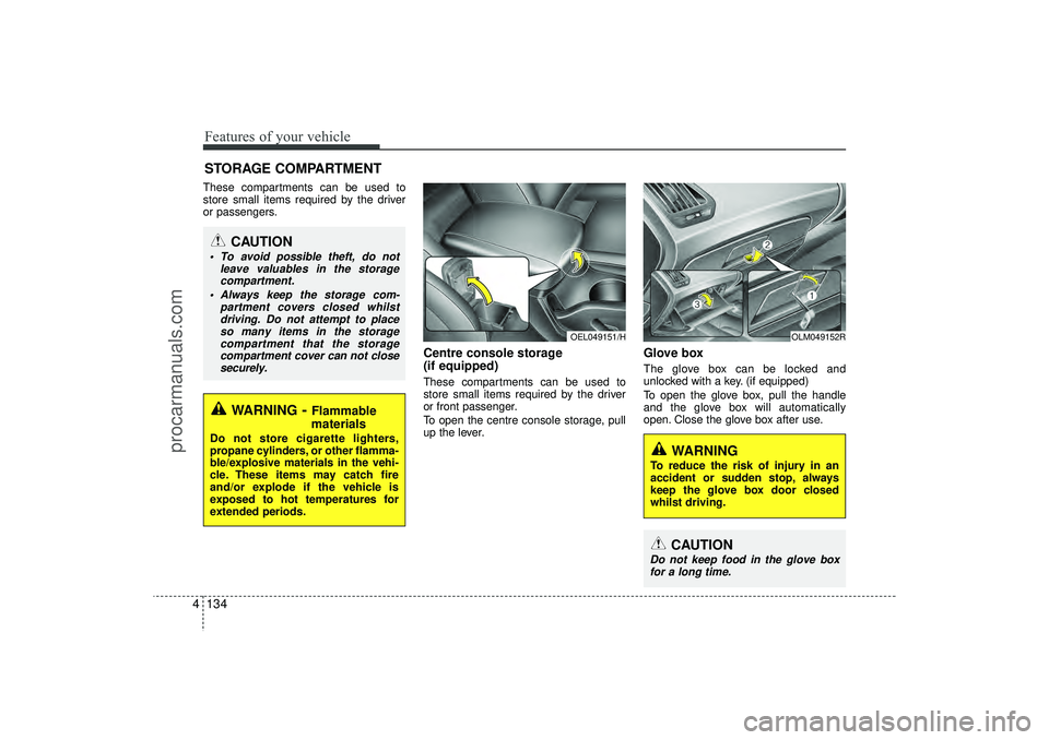HYUNDAI IX35 2016 Owners Manual Features of your vehicle134
4STORAGE COMPARTMENTThese compartments can be used to
store small items required by the driver
or passengers.
Centre console storage
(if equipped)These compartments can be HYUNDAI IX35 2016 Owners Manual Features of your vehicle134
4STORAGE COMPARTMENTThese compartments can be used to
store small items required by the driver
or passengers.
Centre console storage
(if equipped)These compartments can be