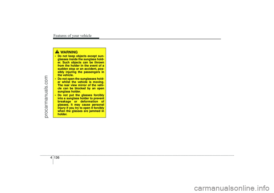 HYUNDAI IX35 2016 Owners Manual Features of your vehicle136
4
WARNING
Do not keep objects except sun-
glasses inside the sunglass hold-
er. Such objects can be thrown
from the holder in the event of a
sudden stop or an accident, p HYUNDAI IX35 2016 Owners Manual Features of your vehicle136
4
WARNING
Do not keep objects except sun-
glasses inside the sunglass hold-
er. Such objects can be thrown
from the holder in the event of a
sudden stop or an accident, p