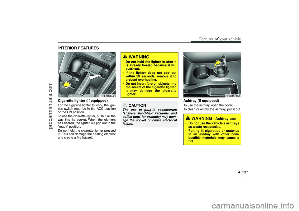 HYUNDAI IX35 2016 Owners Manual 4 137
Features of your vehicle
Cigarette lighter (if equipped)For the cigarette lighter to work, the igni-
tion switch must be in the ACC position
or the ON position.
To use the cigarette lighter, pus HYUNDAI IX35 2016 Owners Manual 4 137
Features of your vehicle
Cigarette lighter (if equipped)For the cigarette lighter to work, the igni-
tion switch must be in the ACC position
or the ON position.
To use the cigarette lighter, pus