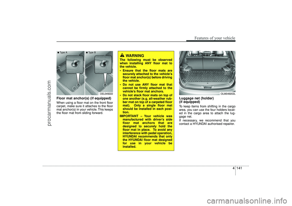 HYUNDAI IX35 2016 Owners Manual 4 141
Features of your vehicle
Floor mat anchor(s) (if equipped)When using a floor mat on the front floor
carpet, make sure it attaches to the floor
mat anchor(s) in your vehicle. This keeps
the floor HYUNDAI IX35 2016 Owners Manual 4 141
Features of your vehicle
Floor mat anchor(s) (if equipped)When using a floor mat on the front floor
carpet, make sure it attaches to the floor
mat anchor(s) in your vehicle. This keeps
the floor