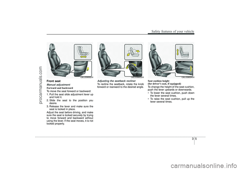 HYUNDAI IX35 2016 Owners Manual 35
Safety features of your vehicle
Front seat Manual adjustment Forward and backward
To move the seat forward or backward:
1. Pull the seat slide adjustment lever upand hold it.
2. Slide the seat to t HYUNDAI IX35 2016 Owners Manual 35
Safety features of your vehicle
Front seat Manual adjustment Forward and backward
To move the seat forward or backward:
1. Pull the seat slide adjustment lever upand hold it.
2. Slide the seat to t