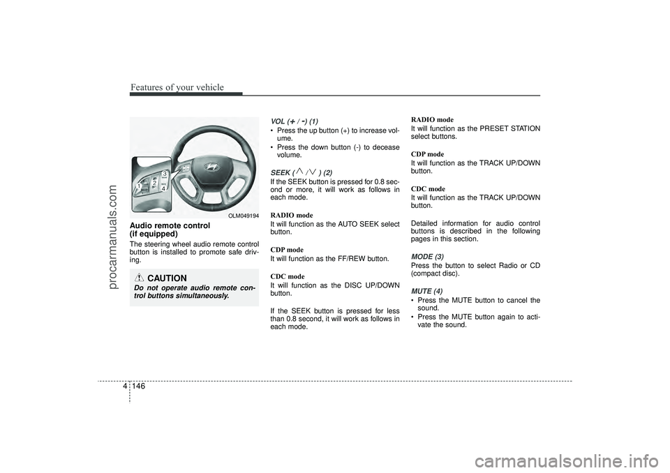 HYUNDAI IX35 2016 Owners Manual Features of your vehicle146
4Audio remote control
(if equipped) The steering wheel audio remote control
button is installed to promote safe driv-
ing.
VOL (
+/ -) (1)
• Press the up button (+) to i HYUNDAI IX35 2016 Owners Manual Features of your vehicle146
4Audio remote control
(if equipped) The steering wheel audio remote control
button is installed to promote safe driv-
ing.
VOL (
+/ -) (1)
• Press the up button (+) to i